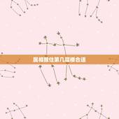 属相猴住第几层楼合适，属相是猴买房第几层好