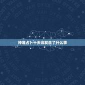 神准占卜十天会发生了什么事，十天会发生什么事情！