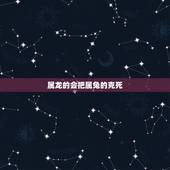 属龙的会把属兔的克死，龙害兔还是兔害龙