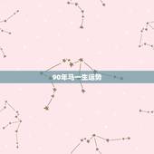 90年马一生运势，90年属马男2022年运势？