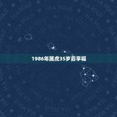 1986年属虎35岁后享福，1986属虎人终身的三大坎