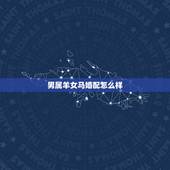 男属羊女马婚配怎么样，男属羊女属马相配吗？