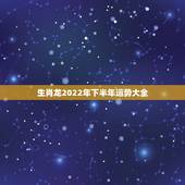 生肖龙2022年下半年运势大全，2021年属龙人的运势及运程？