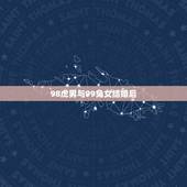 98虎男与99兔女结婚后，98年的属虎男配99兔女2021年结婚好吗？