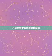 八月的蛇女与虎男能婚配吗，虎男和蛇女婚配如何，请大师指教！
