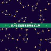 输入自己的姓名取网名怎么取，怎样取姓名