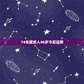 74年属虎人46岁今后运势，属虎人一生最旺3个人
