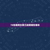 70年属狗女第三段婚姻在哪年，70年狗一生几次婚姻