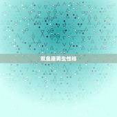 双鱼座男生性格，双鱼座男生性格脾气