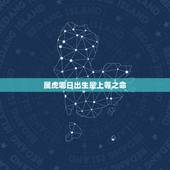 属虎哪日出生是上等之命，属虎的女人几月是饿虎