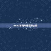 2022年马年运程怎么样，马年生人2022 年运程