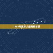 1991年属羊人最难熬年龄，91年属羊男命太苦了