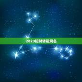 2023招财转运网名，招财的微信名字大全