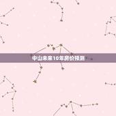 中山未来10年房价预测，中山的房价怎么样？适合投资还是自住？