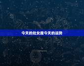 今天的处女座今天的运势，处女座女生今天运势怎么样