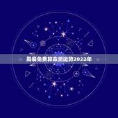 周易免费算命测运势2022年 免费算2022年运势