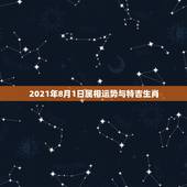 2021年8月1日属相运势与特吉生肖，属相运势2021年生肖运程