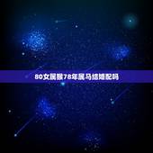 80女属猴78年属马结婚配吗，请问78年二月的女属马与80年三月属猴的