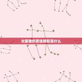 女属猪的更佳婚配是什么，属狗女更佳属相婚配表