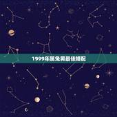1999年属兔男最佳婚配，1999年属兔男最佳结婚年龄