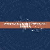 2019年12月27日五行穿衣 2019年12月27日生肖运势