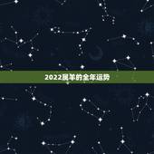 2022属羊的全年运势，1979属羊终身的三大坎