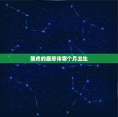 属虎的最忌讳哪个月出生，属虎的哪个月份出生好