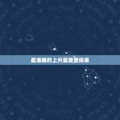 最准确的上升星座查询表，最准确的上升星座查询表