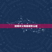 结婚冲父母属相怎么破，结婚当天冲到爸爸生肖怎么办