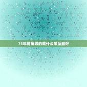 75年属兔男的戴什么吊坠最好，属兔适合带什么配饰