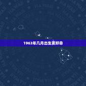 1963年几月出生更好命，1963年属兔几月出生好