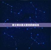 男士带水意义聚财的微信名，男人带来财运微信昵称有哪些？
