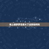 晚上做梦梦见着火了运势如何吗，梦见着火了是什么征兆