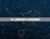 死人出殡时候什么时间忌属相，人死后忌属