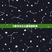金木水火土最佳婚配表，关于属相和金木水火土的婚配问题