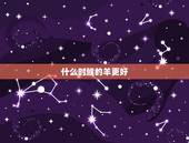 什么时候的羊更好，属羊人最富贵的出生日