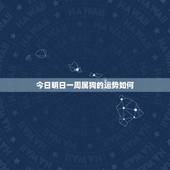 今日明日一周属狗的运势如何 属狗的几月出生最好命