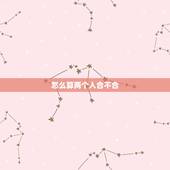 怎么算两个人合不合，怎么算两个人合不合婚