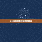 2022年属龙的运势和财运，2022 属虎的运势和财运