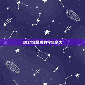 2021年属虎的今年多大，属虎的人2021年可能会是多大年龄？