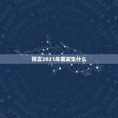 预言2021年要发生什么，为什么真的有人能预言未来发生的事？