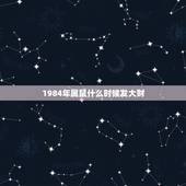 1984年属鼠什么时候发大财，1984海中金命几月更好