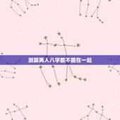 测算两人八字能不能在一起，两人八字相克真的不能在一起吗？可以破解吗？