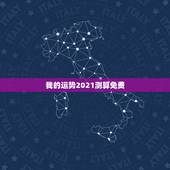 我的运势2021测算免费，测测你2021年你将走什么运