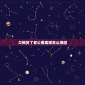 欠网贷了老公要离婚怎么挽回，我欠了外债，老婆要和我离婚，我该怎么办才能