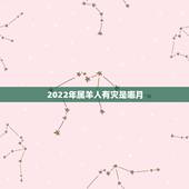 2022年属羊人有灾是哪月，属羊的犯月的话犯几月