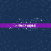 对付老公冷战的绝招，和老公吵架冷战后绝招 夫妻之间吵架冷战后怎么办