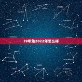 39年兔2022年怎么样，兔运势2022 年预测大全