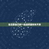 生日致自己的一段话承蒙时光不弃，写给自己生日的一段话