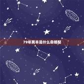 79年男羊是什么命婚配，79年属羊男人婚姻感情
